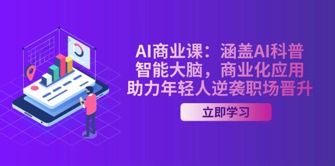 AI商业课：涵盖AI科普，智能大脑，商业化应用，助力年轻人逆袭职场晋升-网创资源