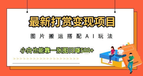 最新打赏变现项目，图片搬运搭配AI玩法，小白也能靠一张图日入5张-网创资源