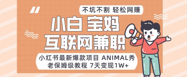 小红书最新爆款项目Animal秀，老保姆级教程，7天变现1w+【揭秘】-网创资源
