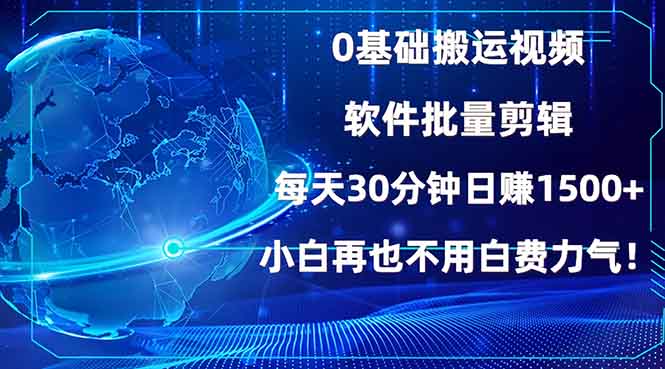 0基础搬运视频，批量剪辑，每天30分钟日赚1500+，小白再也不用白费...-网创资源