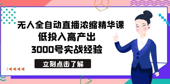 最新无人全自动直播浓缩精华课，低投入高产出，3000号实战经验-网创资源