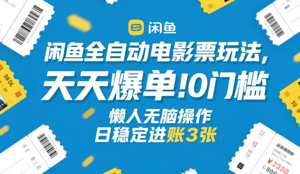 闲鱼全自动电影票玩法，天天爆单，0门槛，懒人无脑操作，日稳定进账3张+【揭秘】-网创资源