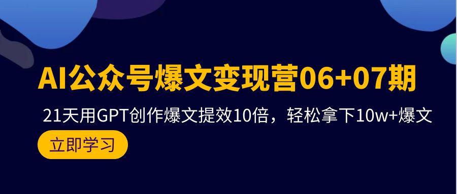 (9839期)AI公众号爆文变现营06+07期，21天用GPT创作爆文提效10倍，轻松拿下10w+爆文-网创资源