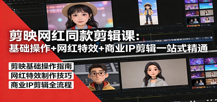 剪映网红同款剪辑：基础操作+网红特效+商业IP剪辑一站式精通-网创资源