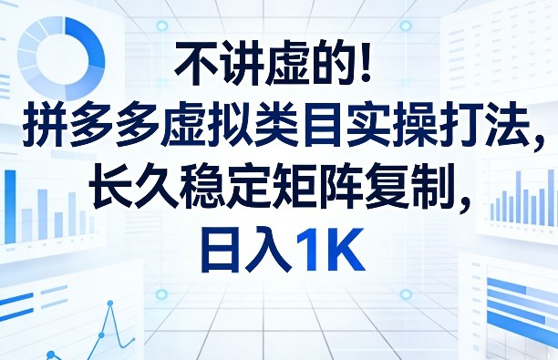 不讲虚的！拼多多虚拟类目实操打法，长久稳定矩阵复制，日入1K【揭秘】-网创资源