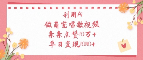 利用Ai做萌宠唱歌视频，条条点赞10W+，单日变现1k-网创资源