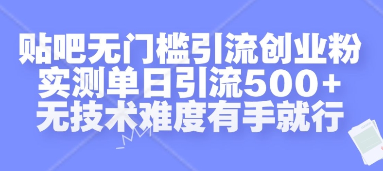 贴吧无门槛引流创业粉，实测单日引流500+，无技术难度有手就行【揭秘】-网创资源