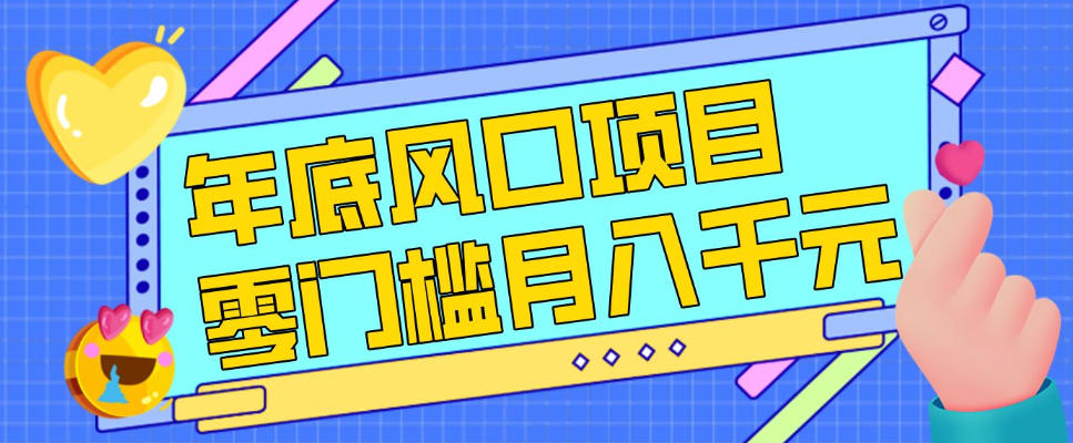 每年节假日年底风口项目，新人小白也能上手，零成本零门槛月入1w+(附渠道)【揭秘】-网创资源