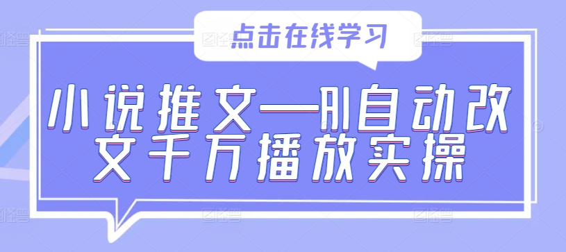 小说推文—AI自动改文千万播放实操-网创资源