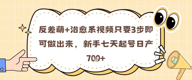 反差萌+治愈系视频只要3步即可做出来，新手七天起号日产7张-网创资源