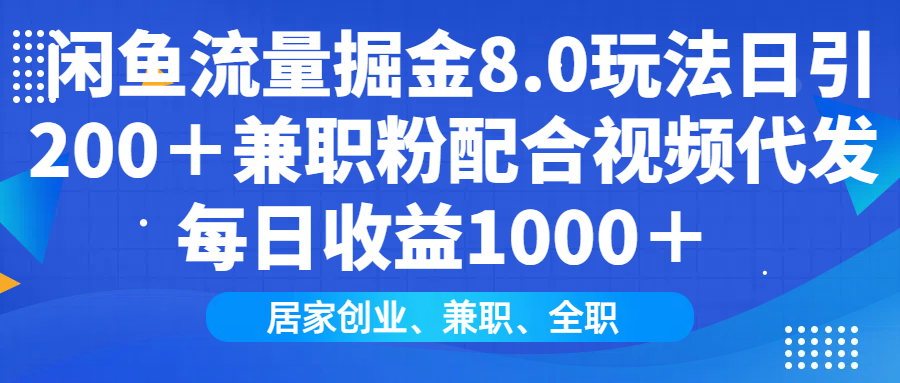 闲鱼流量掘金8.0玩法日引200＋兼职粉配合视频代发日入1000＋收益适合互…-网创资源
