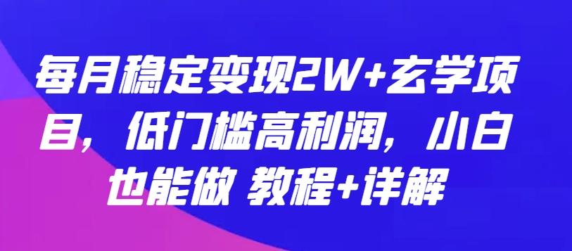 每月稳定变现2W+玄学项目，低门槛高利润，小白也能做 教程+详解【揭秘】-网创资源