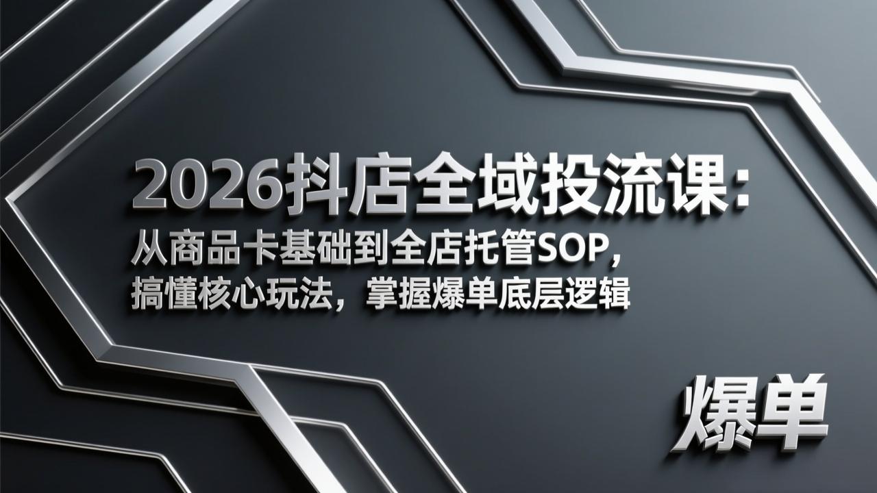 2026抖店全域投流课：从商品卡基础到全店托管SOP，搞懂核心玩法，掌握爆单底层逻辑-网创资源