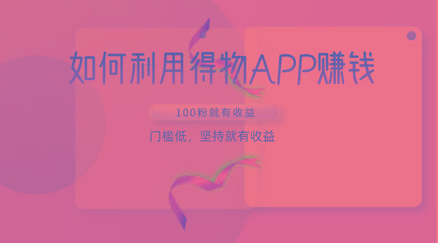 如何利用得物APP赚收益，100粉就可以赚收益，门槛低，坚持就有收益-网创资源