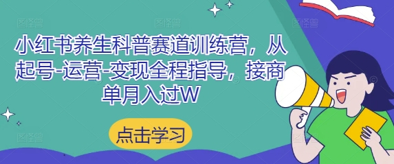 小红书养生科普赛道训练营，从起号-运营-变现全程指导，接商单月入过W-网创资源
