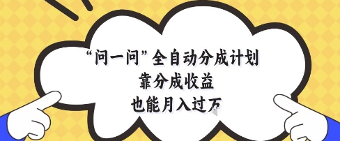 问一问全自动分成计划，靠分成收益也能月入过1W【揭秘】-网创资源