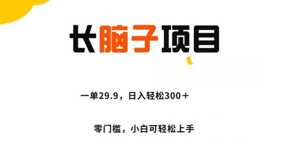 长脑子项目，一单29.9，日入轻松300＋，零门槛操作-网创资源