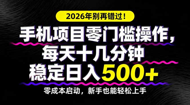 2026年别再错过！手机项目零门槛操作，每天十几分钟稳定日入500+-网创资源