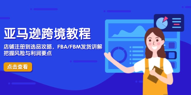 亚马逊跨境教程，店铺注册到选品攻略，FBA/FBM发货讲解，把握风险与利润-网创资源