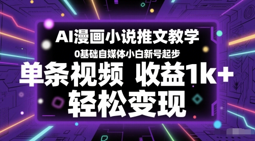 AI漫画小说推文教学，0基础自媒体小白新号起步，单条视频收益1k+，轻松变现-网创资源