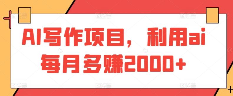 AI写作项目，利用ai每月多赚2000+-网创资源