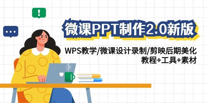 (9304期)微课PPT制作-2.0新版：WPS教学/微课设计录制/剪映后期美化/教程+工具+素材-网创资源