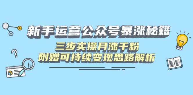 新手运营公众号暴涨秘籍，三步实操月涨千粉，附赠可持续变现思路解析-网创资源