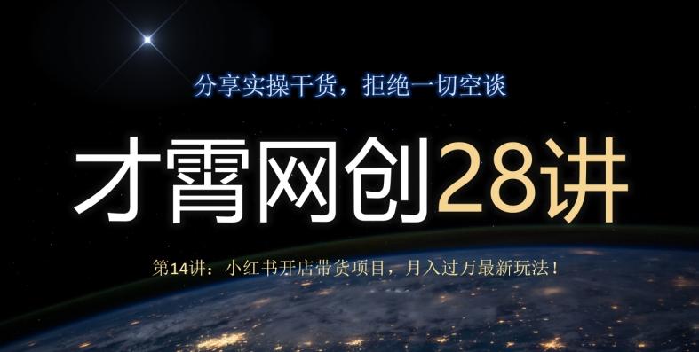 才霄网创28讲第14讲：小红书开店带货项目，月入过万最新玩法！-网创资源