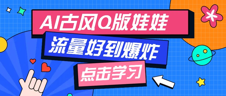 利用AI制做Q版古风娃娃视频，只需三步新手也能做出流量好到爆(附教程+提示…-网创资源