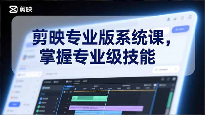 剪映专业版系统课，基础操作、高级技巧、电影调色、特效制作、AI应用/等等，掌握专业级技能-网创资源