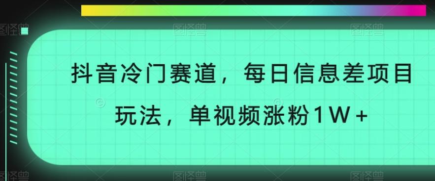 抖音冷门赛道，每日信息差项目玩法，单视频涨粉1W+-网创资源