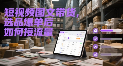短视频图文带货，选品爆单后如何接流量-网创资源