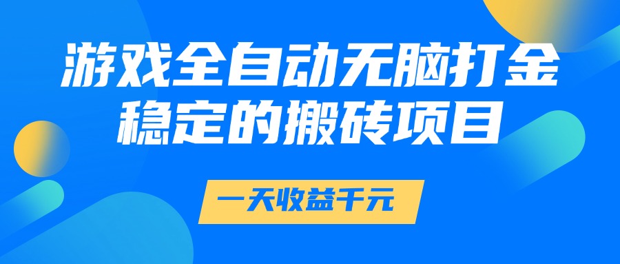 游戏全自动无脑打金，一天收益1000+，稳定的搬砖项目-网创资源