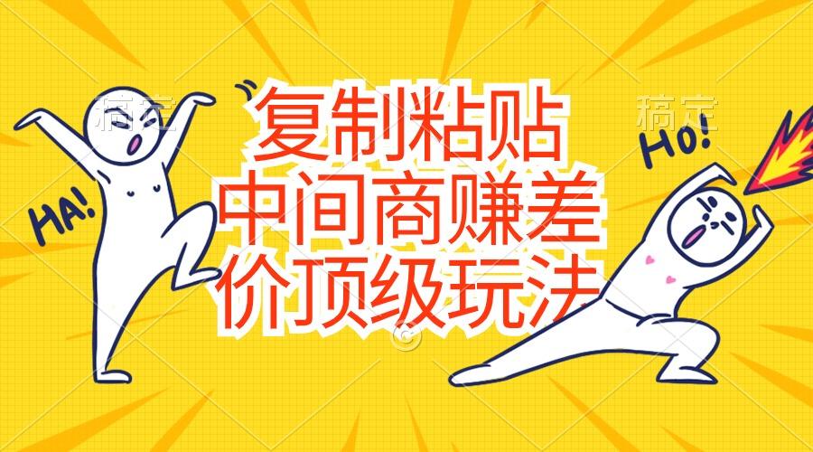 复制粘贴，中间商赚差价顶级玩法，零成本，硬通货-网创资源