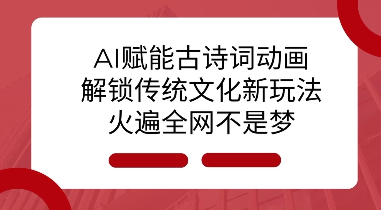 AI 赋能古诗词动画：解锁传统文化新玩法，火遍全网不是梦!-网创资源