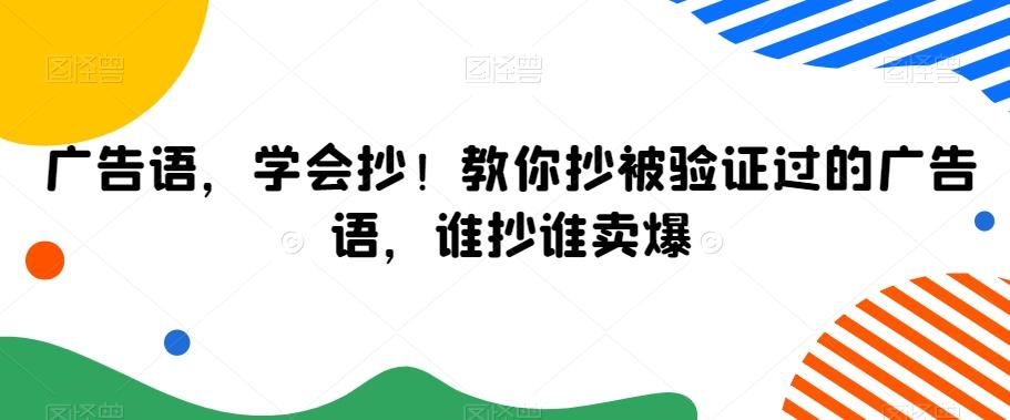 广告语，学会抄！教你抄被验证过的广告语，谁抄谁卖爆-网创资源
