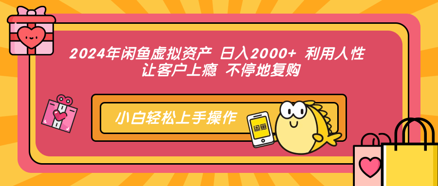 2024年闲鱼虚拟资产 日入2000+ 利用人性 让客户上瘾 不停地复购-网创资源