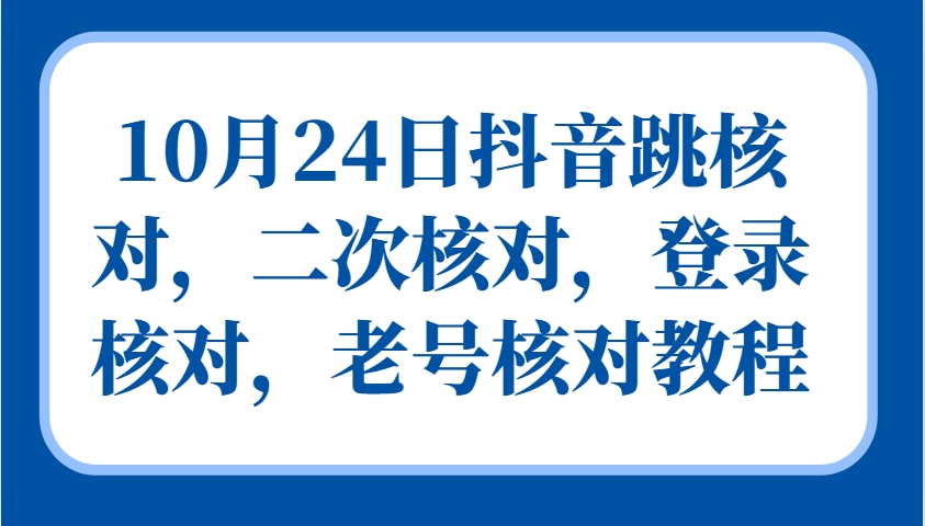 10月24日抖音跳核对，二次核对，登录核对，老号核对教程-网创资源