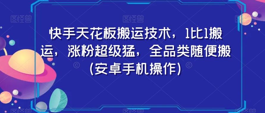 快手天花板搬运技术，1比1搬运，涨粉超级猛，全品类随便搬（安卓手机操作）-网创资源