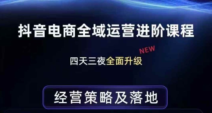 抖音电商全域运营进阶课程，经营策略及落地，全链路拆解直击底层逻辑-网创资源