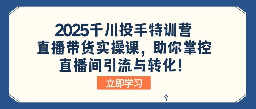 2025千川投手特训营：直播带货实操课，助你掌控直播间引流与转化！-网创资源