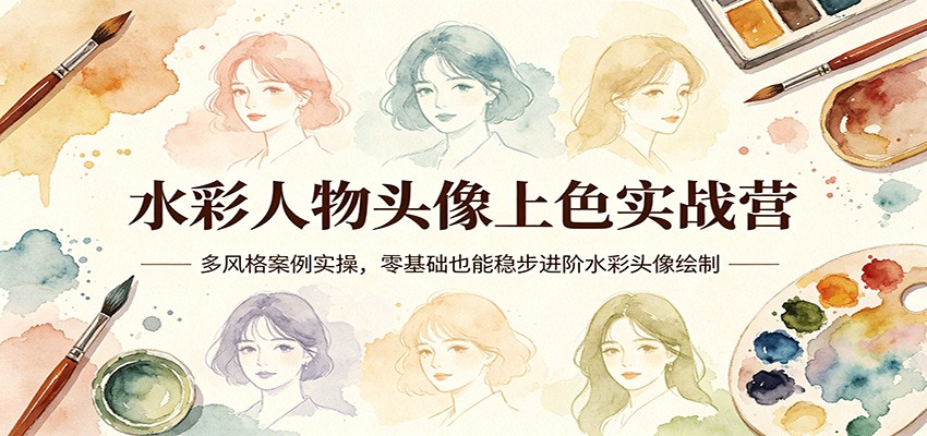 水彩人物头像上色实战营：多风格案例实操，零基础也能稳步进阶水彩头像绘制-网创资源