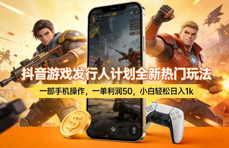 抖音游戏发行人计划全新热门玩法，一部手机操作，一单利润50，小白轻松日入1k【揭秘】-网创资源