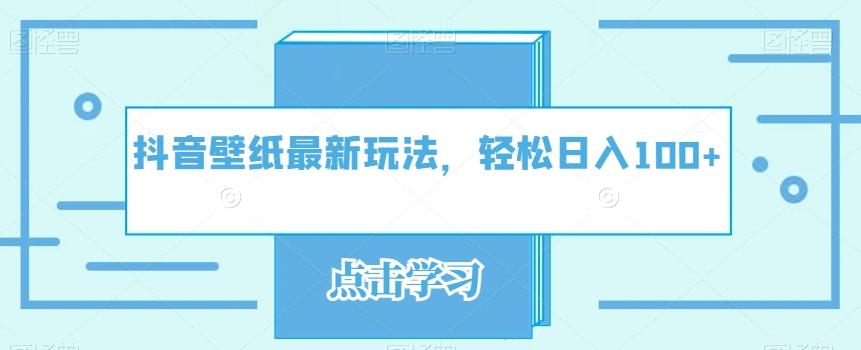抖音壁纸最新玩法，轻松日入100+-网创资源