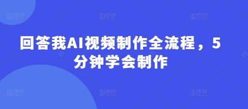 回答我AI视频制作全流程，5分钟学会制作-网创资源