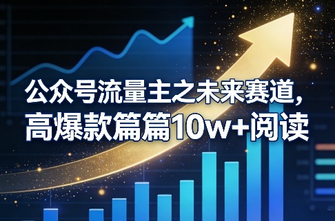 公众号流量主之未来赛道，高爆款篇篇10w+阅读-网创资源