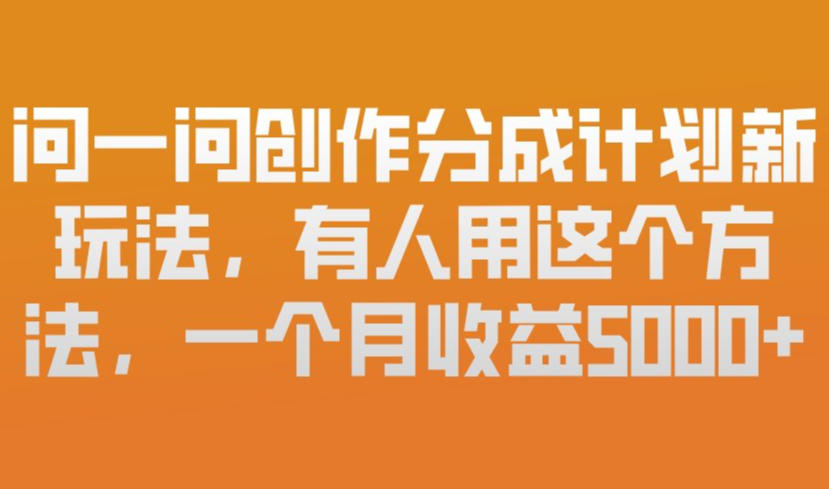问一问创作分成计划新玩法，有人用这个方法，一个月收益5k，新手友好，有微信就能做【揭秘】-网创资源
