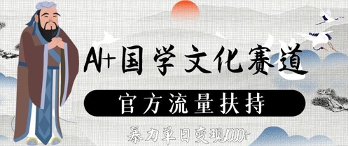 AI+国学文化赛道，官方流量扶持，暴力单日变现数张-网创资源