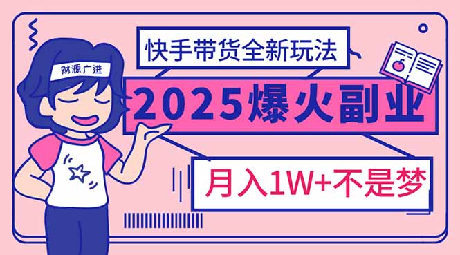 2025年爆红副业！快手带货全新玩法，月入1万加不是梦！-网创资源