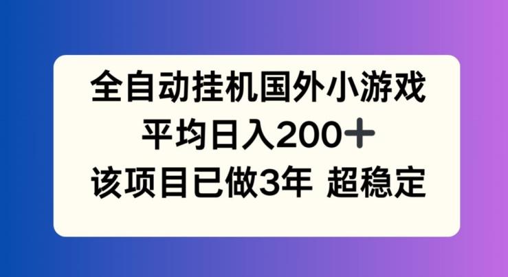 全自动挂机国外小游戏，平均日入200+，此项目已经做了3年 稳定持久【揭秘】-网创资源
